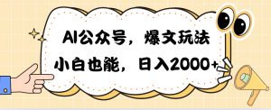 AI公众号,爆文玩法,小白也能,日入2000➕-KJ分享