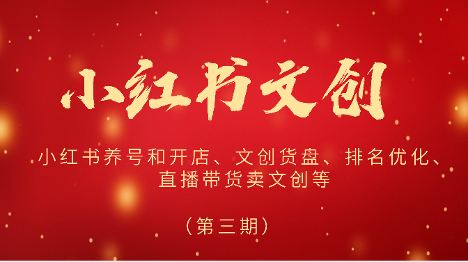 2024小红书文创（第三期）小红书养号和开店、文创货盘、排名优化、直播带货卖文创等-KJ分享