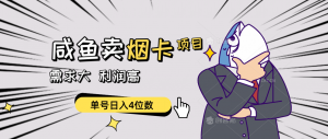 闲鱼卖烟卡项目，需求大，利润高，单号日入4位数，可批量！-KJ分享