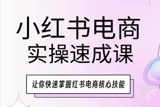 小红书电商实操速成课，让你快速掌握红书电商核心技能-KJ分享