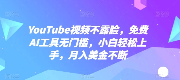 YouTube视频不露脸，免费AI工具无门槛，小白轻松上手，月入美金不断-KJ分享