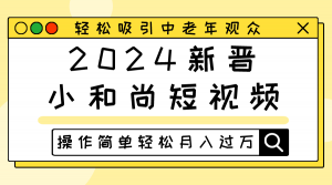 2024新晋小和尚短视频，轻松吸引中老年观众，操作简单轻松月入过万-KJ分享