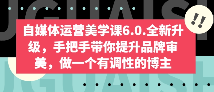 自媒体运营美学课6.0.全新升级,手把手带你提升品牌审美,做一个有调性的博主-KJ分享