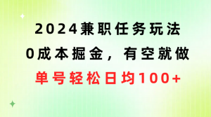 2024兼职任务玩法 0成本掘金，有空就做 单号轻松日均100+-KJ分享