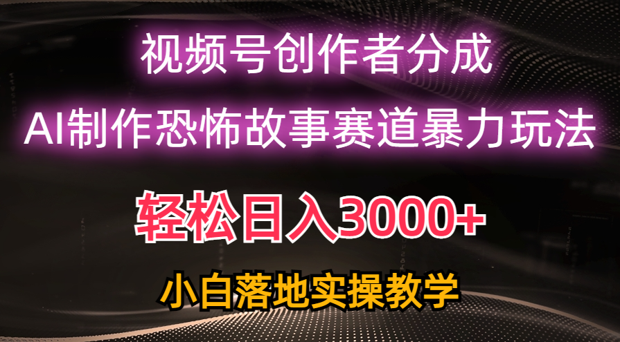日入3000+，视频号AI恐怖故事赛道暴力玩法，轻松过原创，小白也能轻松上手-KJ分享