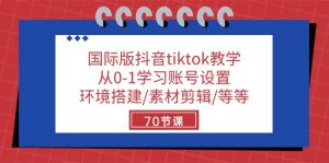 国际版抖音tiktok教学：从0-1学习账号设置/环境搭建/素材剪辑/等等/70节-KJ分享