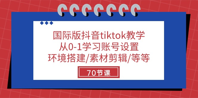 国际版抖音tiktok教学：从0-1学习账号设置/环境搭建/素材剪辑/等等/70节-KJ分享