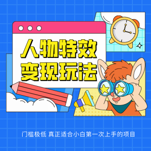 人物特效变现玩法，上手门槛极低，适合互联网小白们上手操作的第一个互联网项目-KJ分享