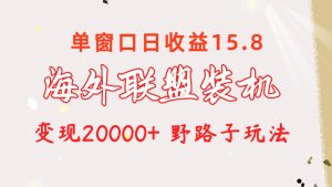 海外联盟装机 单窗口日收益15.8 变现20000+ 野路子玩法-KJ分享