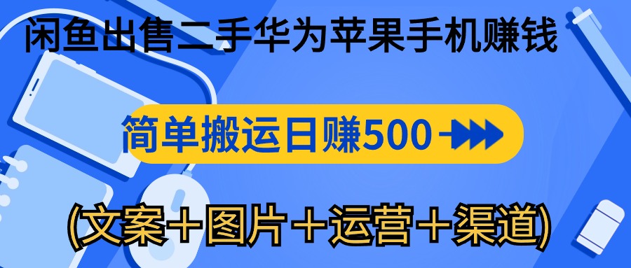 闲鱼出售二手华为苹果手机赚钱，简单搬运 日赚500-1000(文案＋图片＋运…-KJ分享