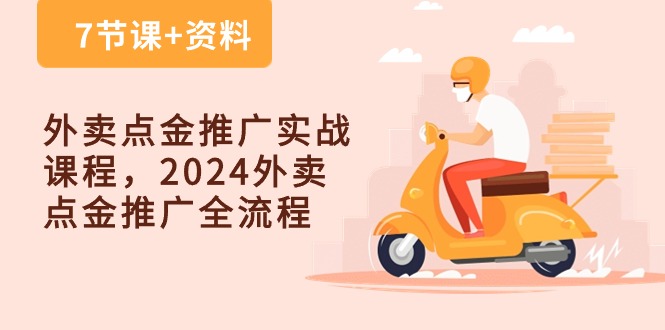 外卖 点金推广实战课程，2024外卖 点金推广全流程（7节课+资料）-KJ分享