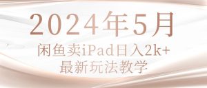 2024年5月闲鱼卖ipad日入2k，最新玩法教学-KJ分享