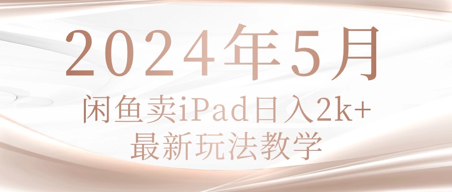 2024年5月闲鱼卖ipad日入2k，最新玩法教学-KJ分享