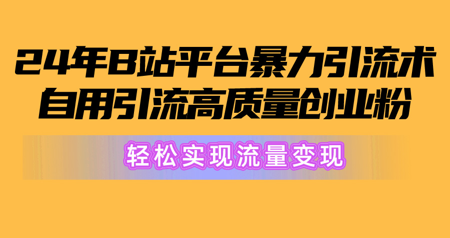 2024年B站平台暴力引流术，自用引流高质量创业粉，轻松实现流量变现！-KJ分享
