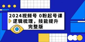 2024视频号0粉起号课，逻辑梳理，技能提升（54节完整版）-KJ分享