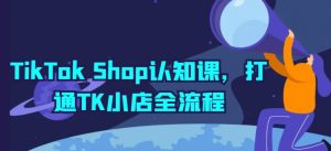 TikTok Shop认知课，打通TK小店全流程-KJ分享