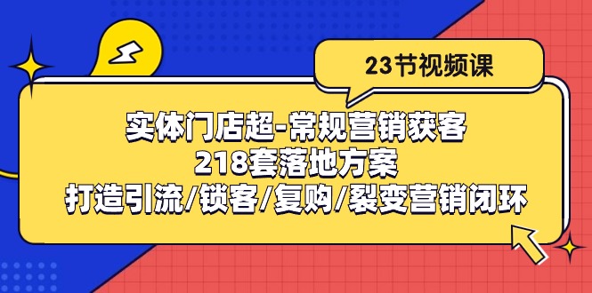 实体门店超常规营销获客：218套落地方案/打造引流/锁客/复购/裂变营销-KJ分享
