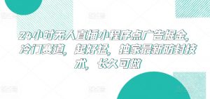 24小时无人直播小程序点广告掘金，冷门赛道，起好猛，独家最新防封技术，长久可做-KJ分享