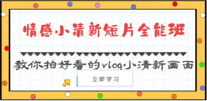 情感小清新短片全能班-教你拍好看的vlog小清新画面(30节课)-KJ分享