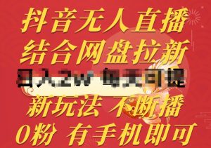 抖音无人直播，结合网盘拉新，新玩法不违规不断播，0粉有手机就能做-KJ分享