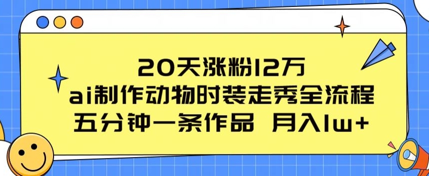 20天涨粉12万，ai制作动物时装走秀全流程，五分钟一条作品，流量大-KJ分享