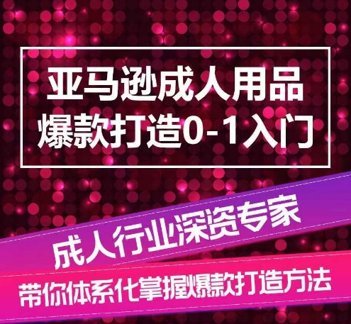 亚马逊成人用品爆款打造0-1入门，系统化讲解亚马逊成人用品爆款打造的流程-KJ分享
