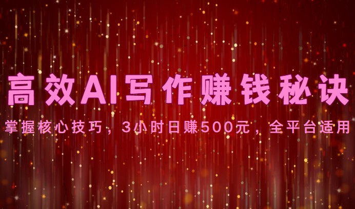 高效AI写作赚钱秘诀：掌握核心技巧，3小时日赚500元，全平台适用-KJ分享