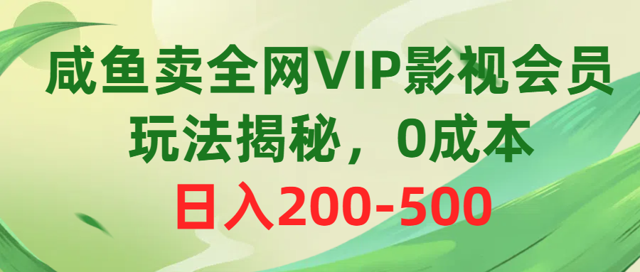 咸鱼卖全网VIP影视会员，玩法揭秘，0成本日入200-500-KJ分享