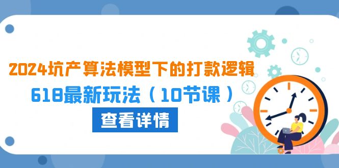 2024坑产算法 模型下的打款逻辑：618最新玩法（10节课）-KJ分享