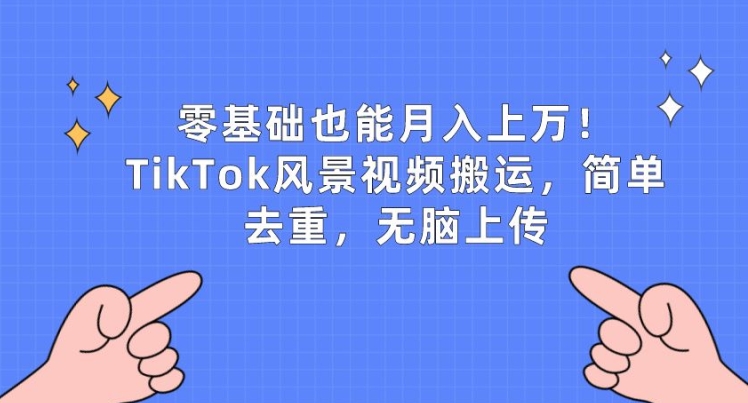 零基础也能月入上w，TikTok风景视频搬运，简单去重，无脑上传-KJ分享