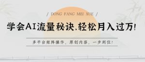 学会AI流量秘诀，轻松月入过w，多平台矩阵操作，原创内容，一步到位-KJ分享