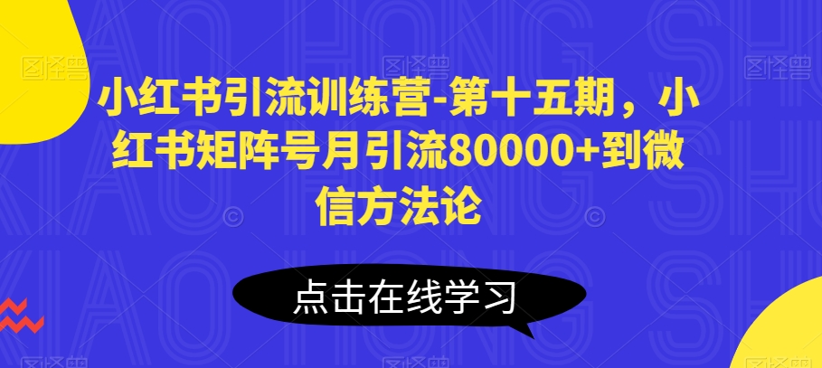 小红书引流训练营-第十五期,小红书矩阵号月引流80000+到微信方法论-KJ分享