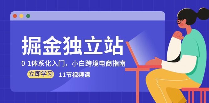 掘金 独立站,0-1体系化入门,小白跨境电商指南(11节视频课)-KJ分享