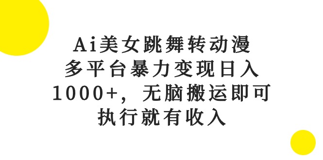 Ai美女跳舞转动漫，多平台暴力变现日入1000+，无脑搬运即可，执行就有收入-KJ分享