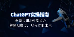 ChatGPT-实操指南：创新应用及性能提升，解锁 AI魔力，启程智能未来-30节-KJ分享