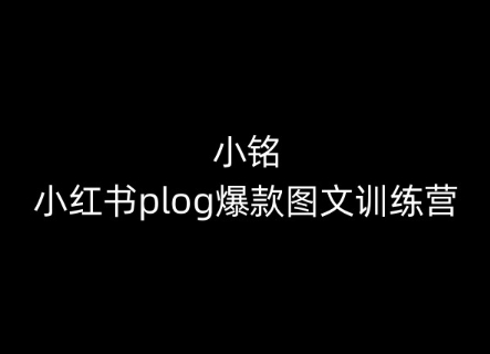 小铭-小红书plog爆款图文训练营，教你从0-1做小红书-KJ分享
