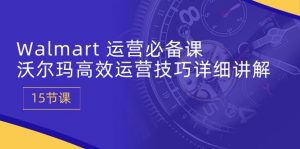 Walmart 运营必备课：沃尔玛高效运营技巧详细讲解 (15节课)-KJ分享