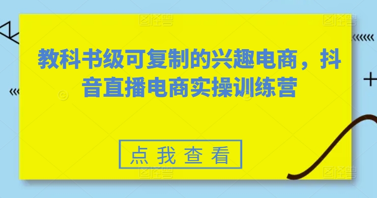 教科书级可复制的兴趣电商，抖音直播电商实操训练营-KJ分享