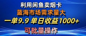 利用咸鱼卖烟卡,蓝海市场需求量大,一单9.9单日收益1000+,可批量操作-KJ分享