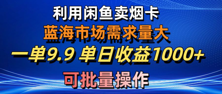 利用咸鱼卖烟卡，蓝海市场需求量大，一单9.9单日收益1000+，可批量操作-KJ分享