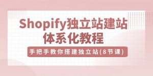 Shopify独立站-建站体系化教程，手把手教你搭建独立站（8节视频课）-KJ分享