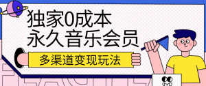 独家0成本永久音乐会员，多渠道变现玩法【实操教程】-KJ分享