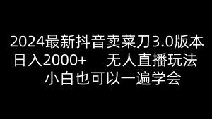 2024最新抖音卖菜刀3.0版本，日入2000+，无人直播玩法，小白也可以一遍学会-KJ分享