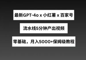 最新GPT4o结合小红书商单+百家号，流水线5分钟产出视频，月入5000+-KJ分享