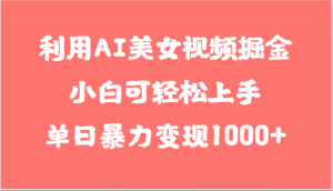 利用AI美女视频掘金，小白可轻松上手，单日暴力变现1000+，想象不到的简单-KJ分享