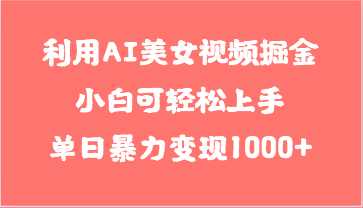利用AI美女视频掘金，小白可轻松上手，单日暴力变现1000+，想象不到的简单-KJ分享