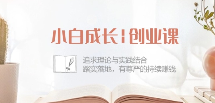 小白成长创业课：追求理论与实践结合，踏实落地，有尊严的持续赚钱-42节-KJ分享