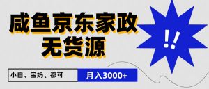 闲鱼无货源京东家政，一单20利润，轻松200+，免费教学，适合新手小白-KJ分享