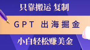 出海掘金搬运,赚老外美金,月入3w+,仅需GPT粘贴复制,小白也能玩转-KJ分享