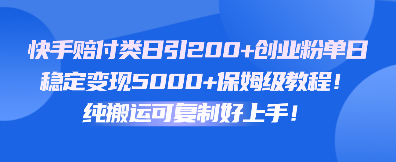 快手赔付类日引200+创业粉，单日稳定变现5000+保姆级教程！纯搬运可复制好上手！-KJ分享